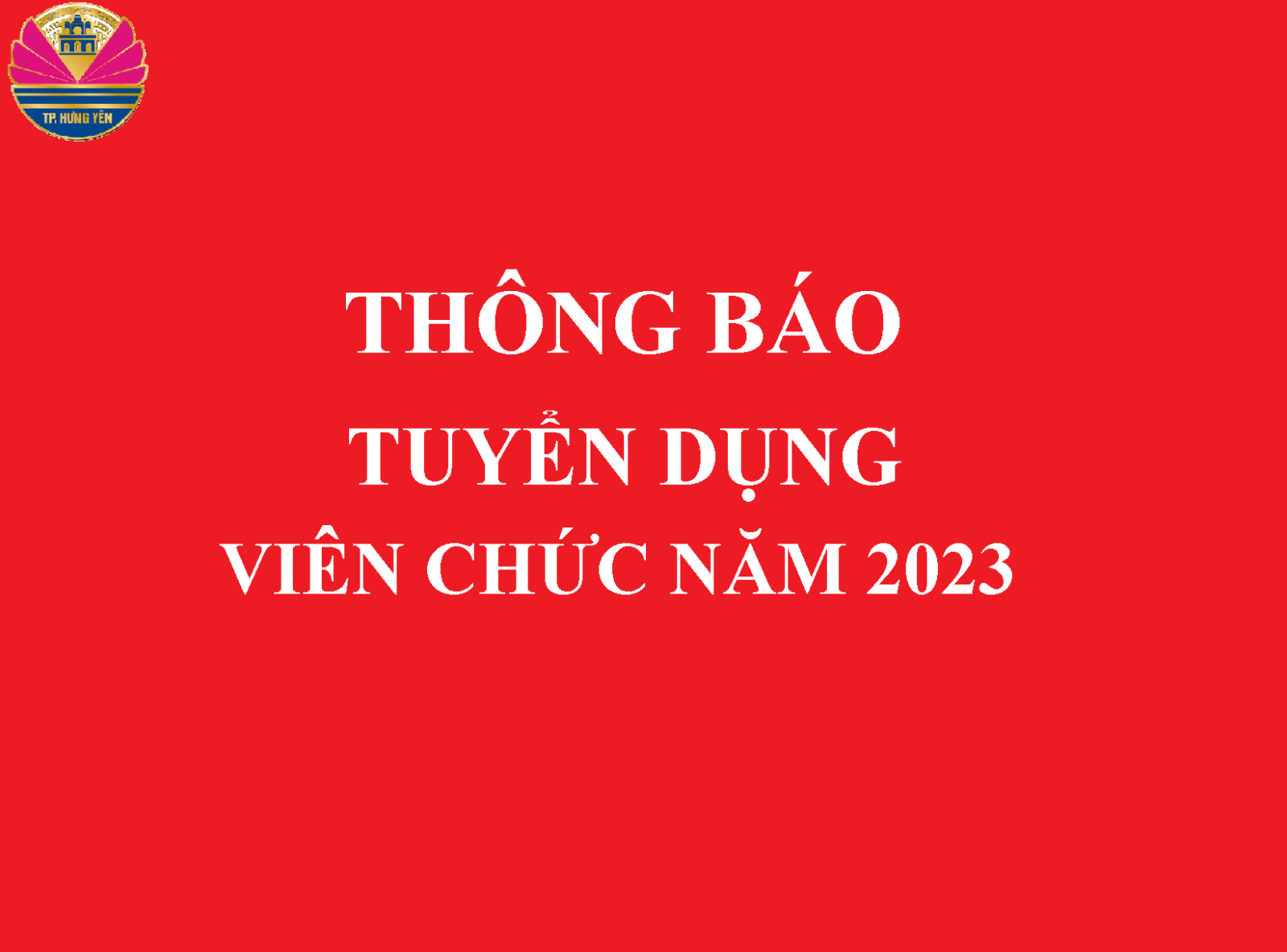 THÔNG BÁO Về việc tuyển dụng viên chức vào làm việc tại các đơn vị sự nghiệp công lập trực thuộc UBND thành phố Hưng Yên năm 2023