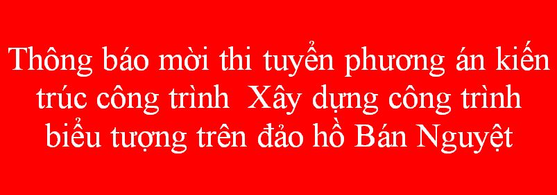 THÔNG BÁO Mời thi tuyển phương án kiến trúc công trình  Xây dựng công trình biểu tượng trên đảo hồ Bán Nguyệt