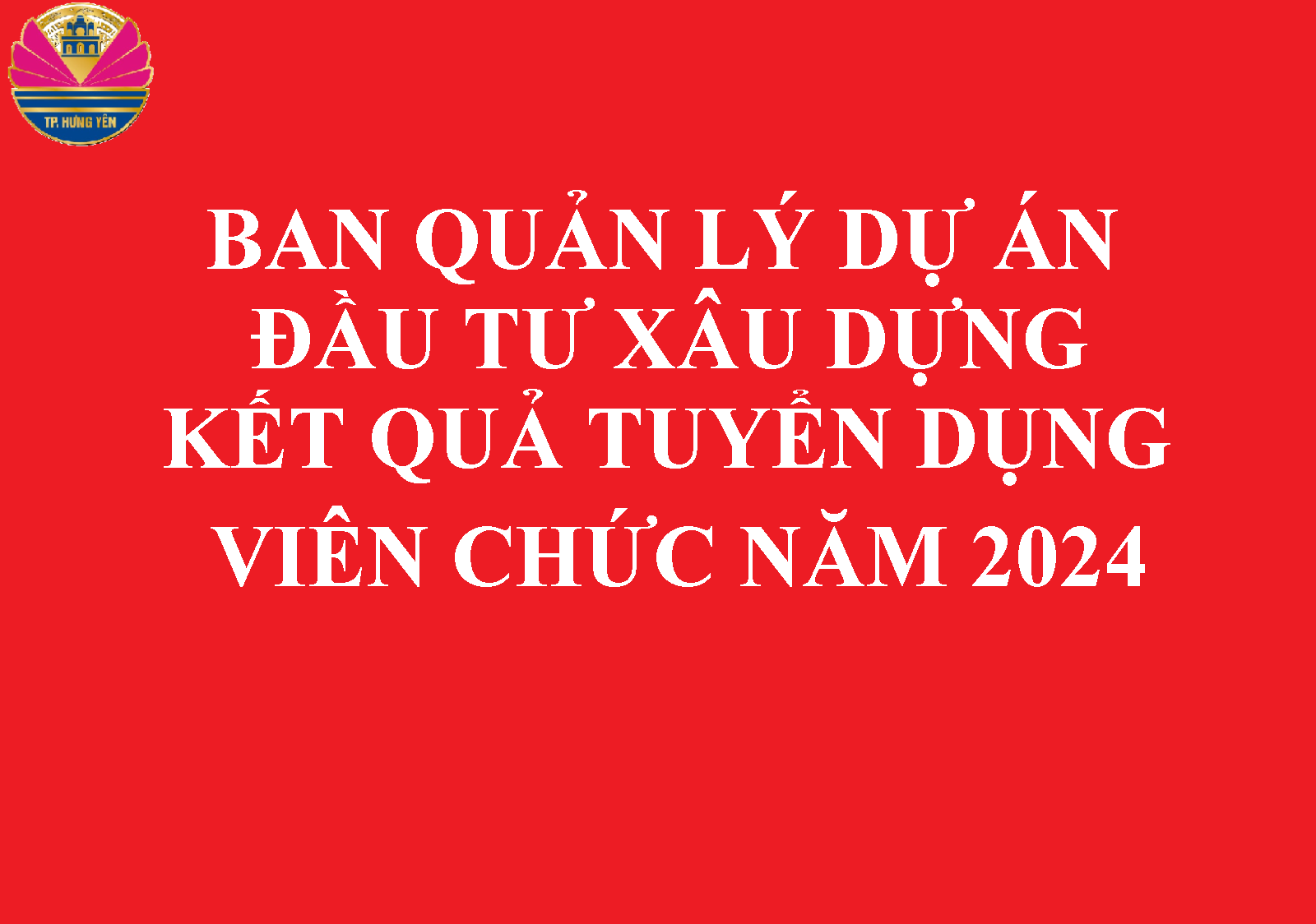 Kết quả tuyển dụng viên chức vào làm việc tại Ban Quản lý dự án đầu tư xây dựng thành phố năm 2024