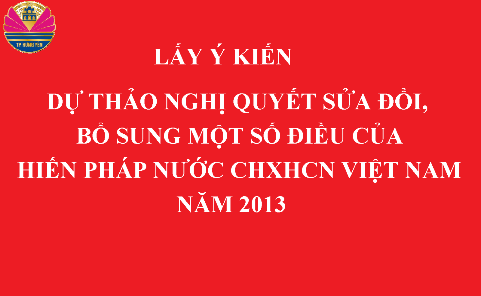 Lấy ý kiến Nhân dân, các đơn vị về dự thảo Nghị quyết sửa đổi, bổ sung một số điều của Hiến pháp nước Cộng hòa xã hội chủ nghĩa Việt Nam năm 2013